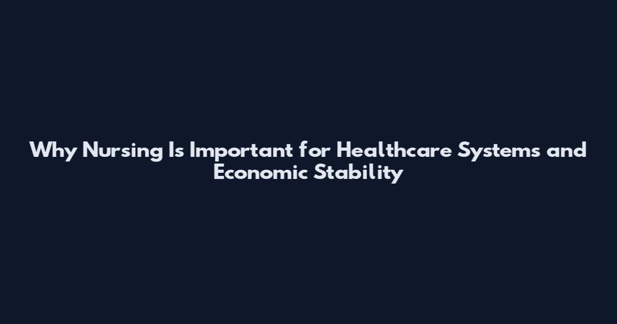 Why Nursing Is Important for Healthcare Systems and Economic Stability
