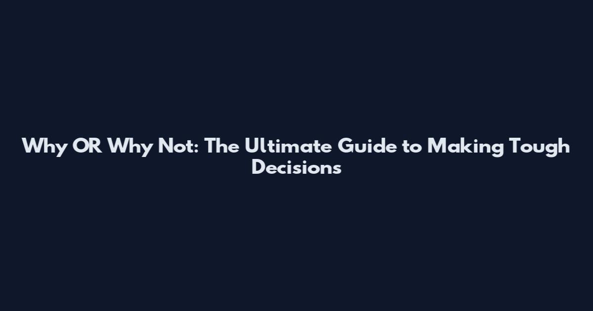 Why OR Why Not: The Ultimate Guide to Making Tough Decisions