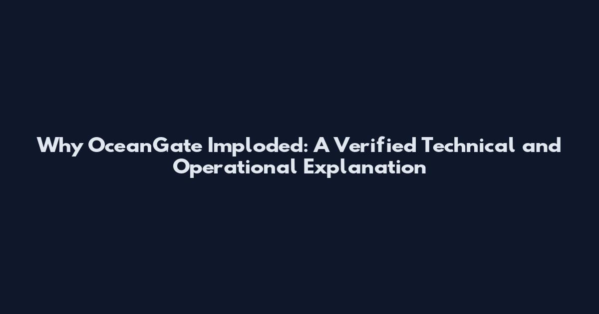 Why OceanGate Imploded: A Verified Technical and Operational Explanation