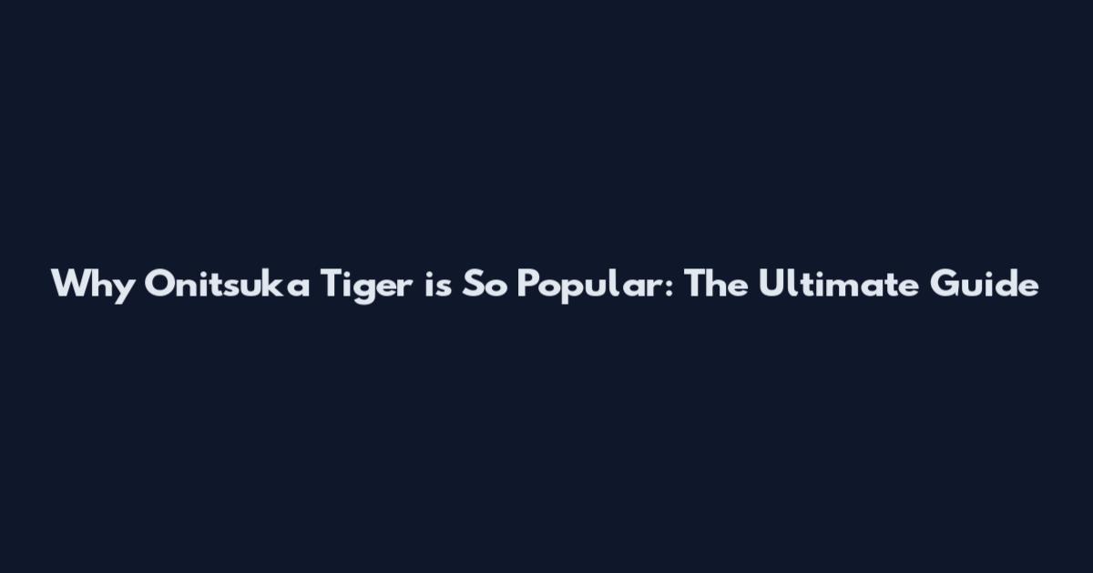 Why Onitsuka Tiger is So Popular: The Ultimate Guide