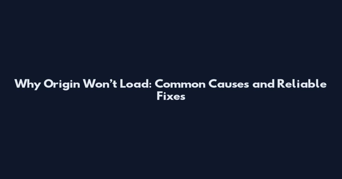 Why Origin Won’t Load: Common Causes and Reliable Fixes