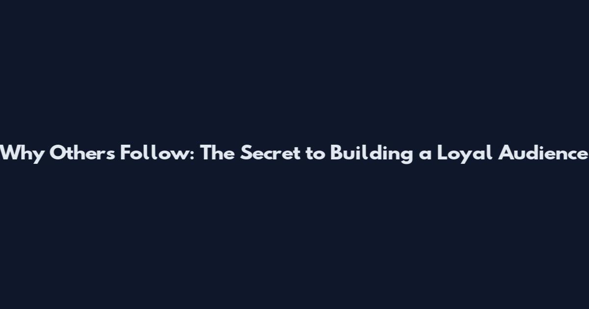 Why Others Follow: The Secret to Building a Loyal Audience