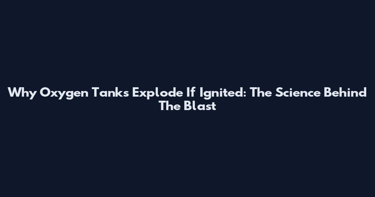 Why Oxygen Tanks Explode If Ignited: The Science Behind The Blast