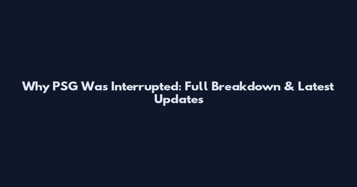 Why PSG Was Interrupted: Full Breakdown & Latest Updates