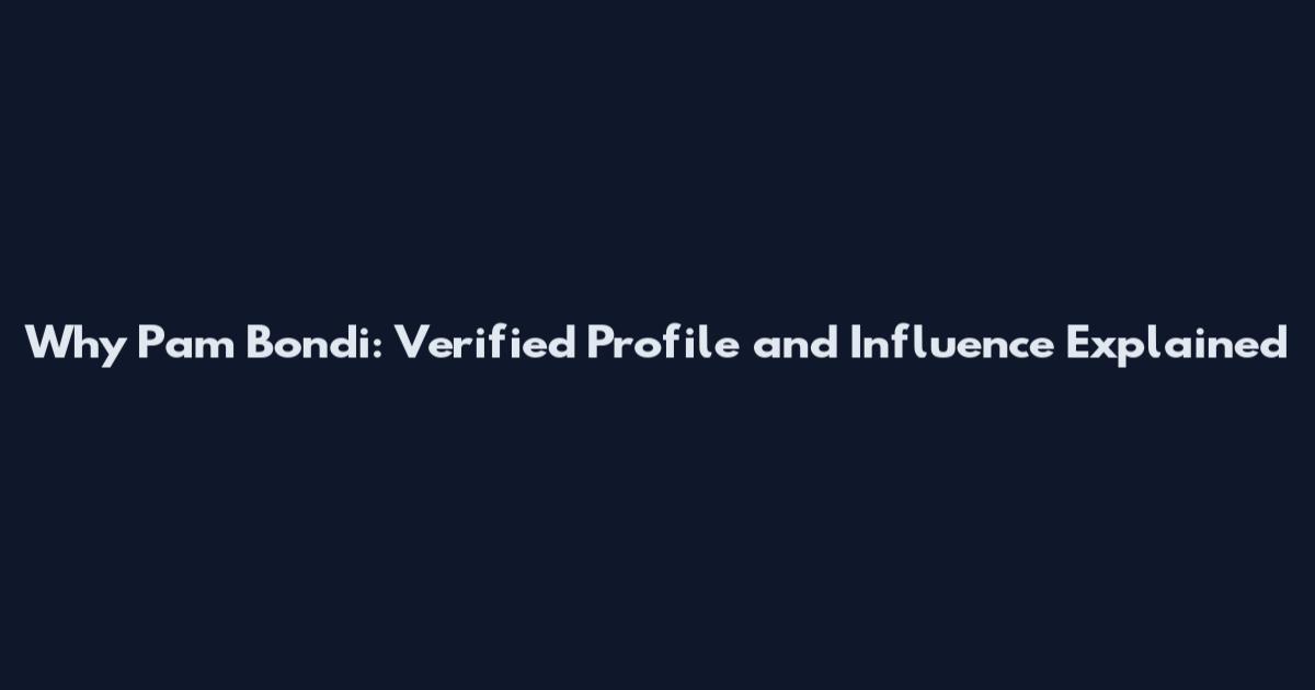 Why Pam Bondi: Verified Profile and Influence Explained