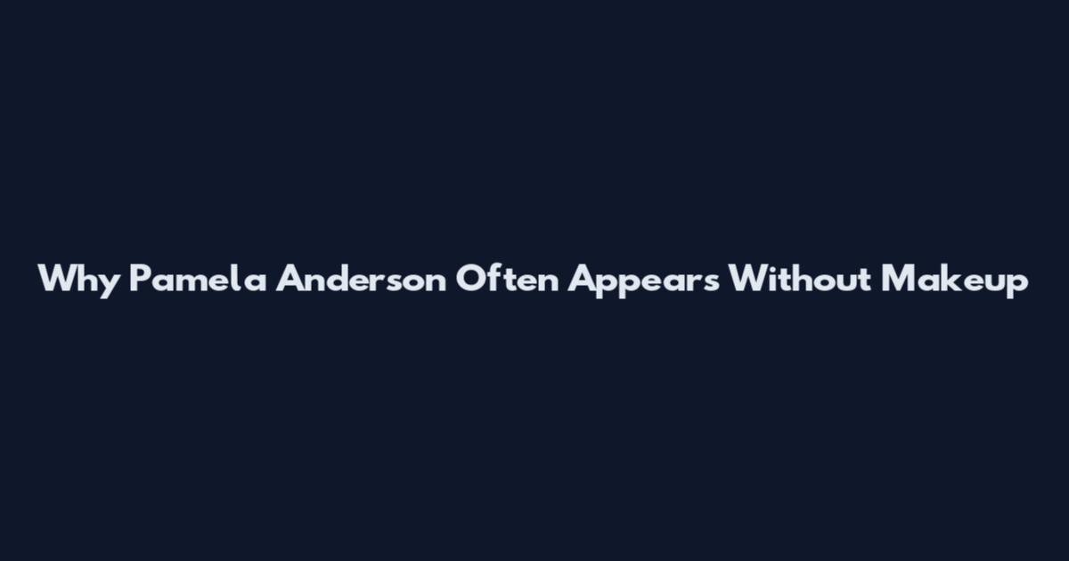 Why Pamela Anderson Often Appears Without Makeup