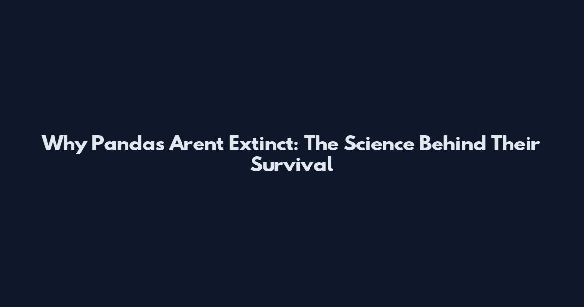 Why Pandas Aren't Extinct: The Science Behind Their Survival