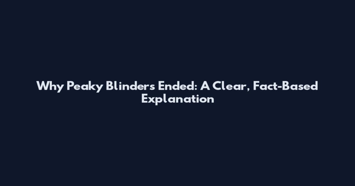 Why Peaky Blinders Ended: A Clear, Fact-Based Explanation