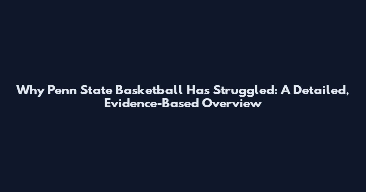 Why Penn State Basketball Has Struggled: A Detailed, Evidence-Based Overview