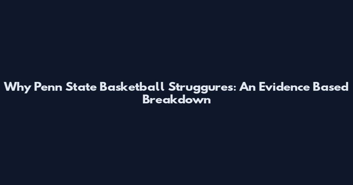 Why Penn State Basketball Struggures: An Evidence Based Breakdown