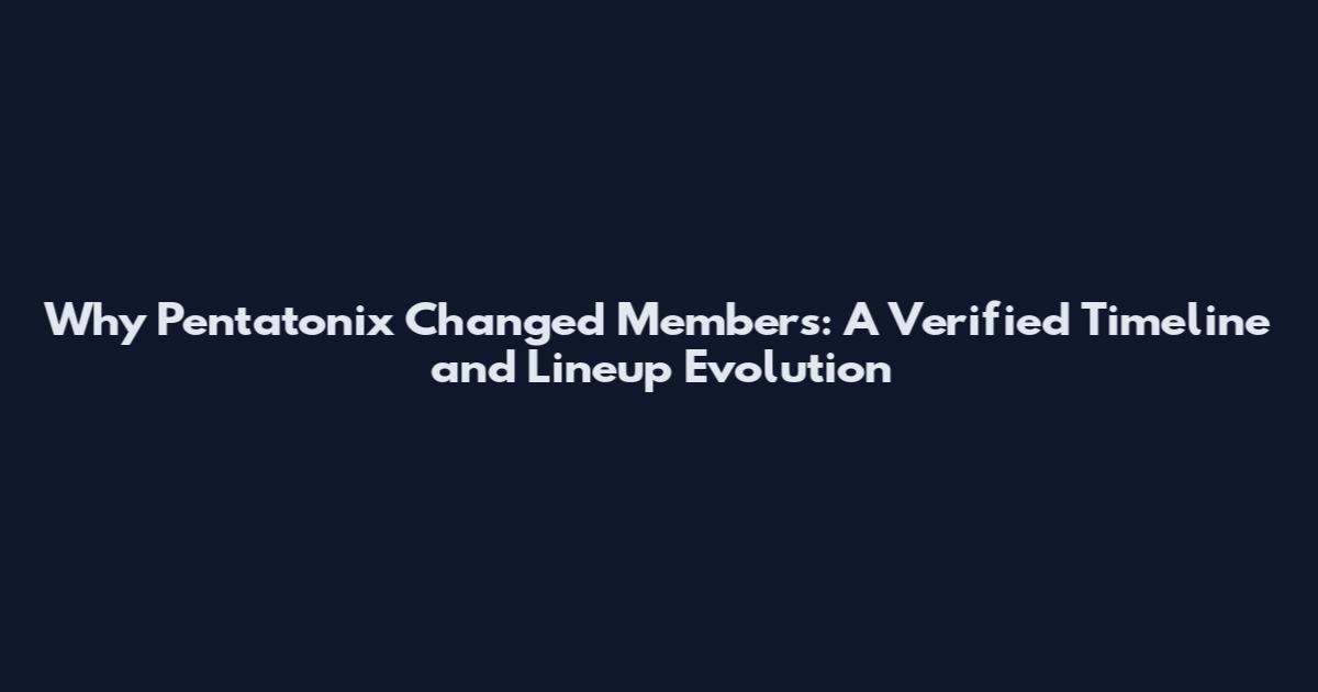Why Pentatonix Changed Members: A Verified Timeline and Lineup Evolution