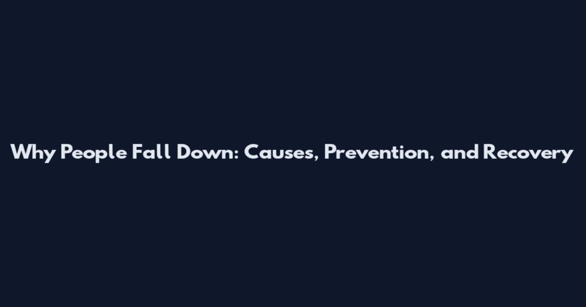 Why People Fall Down: Causes, Prevention, and Recovery