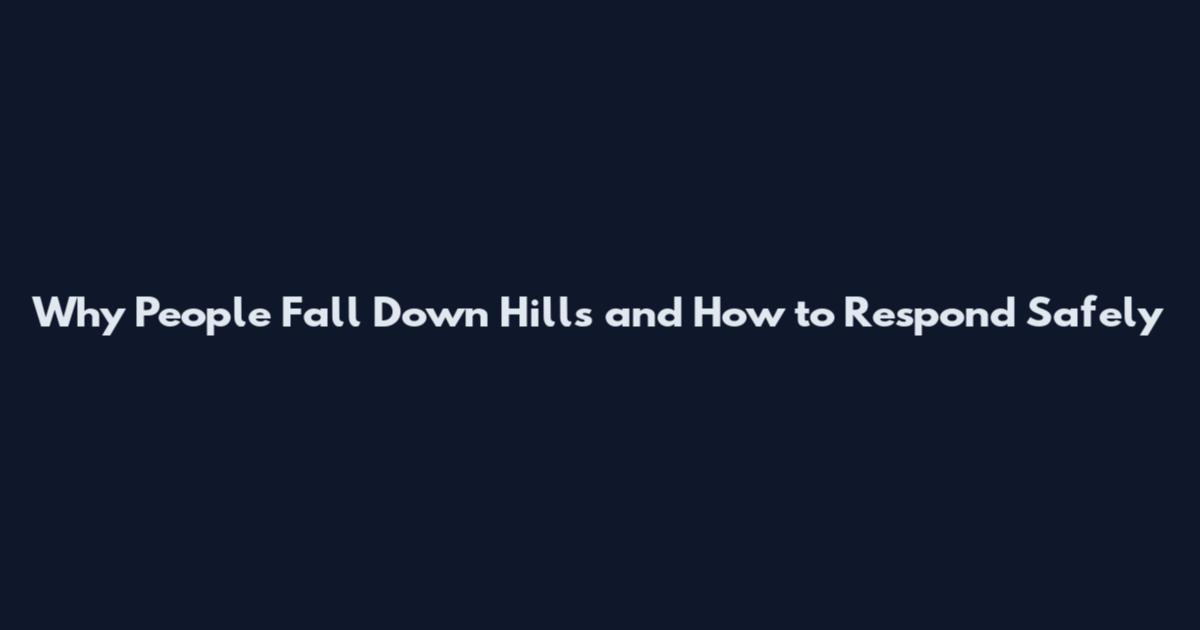 Why People Fall Down Hills and How to Respond Safely