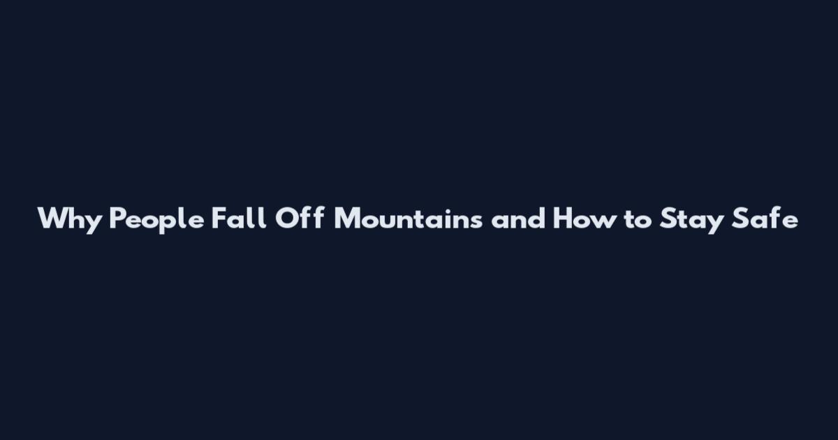 Why People Fall Off Mountains and How to Stay Safe