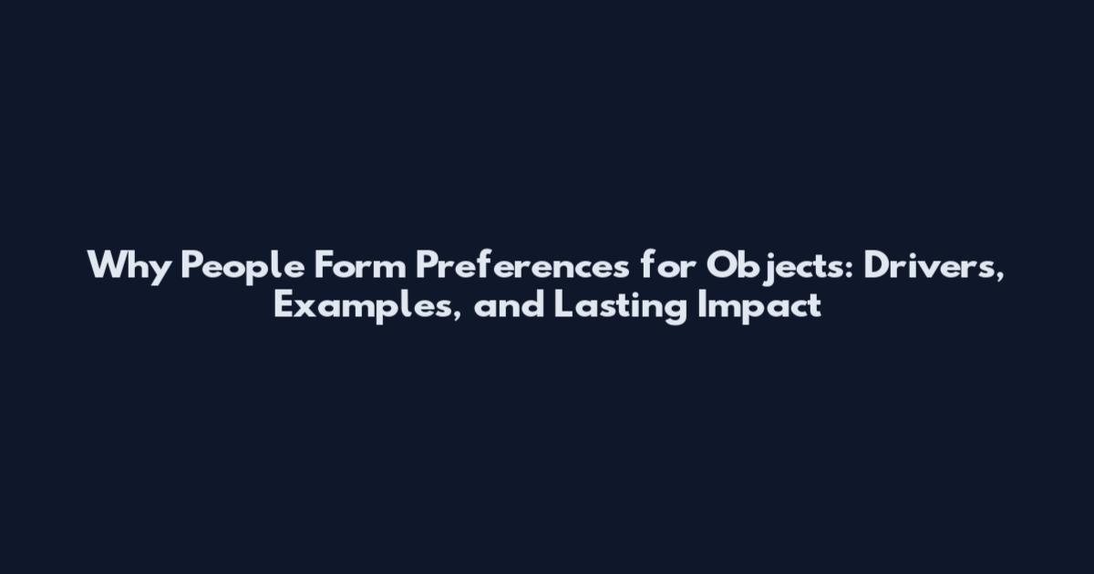 Why People Form Preferences for Objects: Drivers, Examples, and Lasting Impact