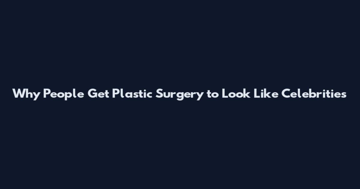Why People Get Plastic Surgery to Look Like Celebrities