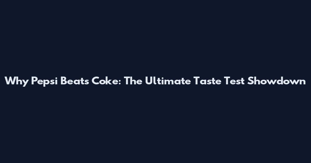 Why Pepsi Beats Coke: The Ultimate Taste Test Showdown
