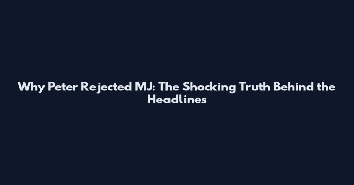 Why Peter Rejected MJ: The Shocking Truth Behind the Headlines