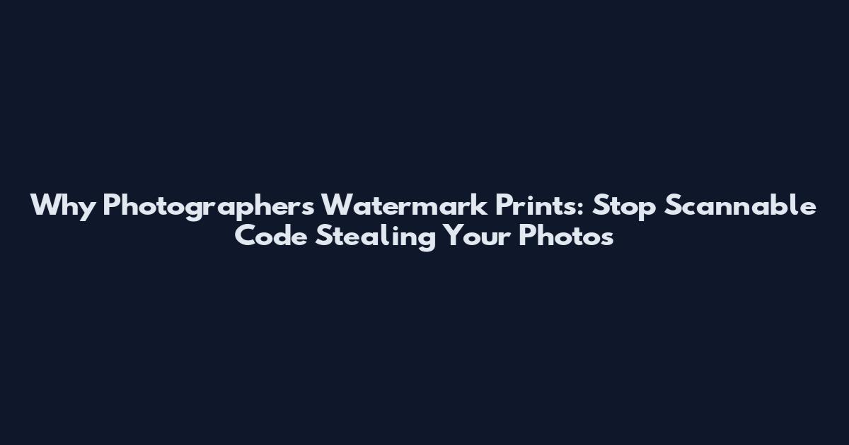 Why Photographers Watermark Prints: Stop Scannable Code Stealing Your Photos