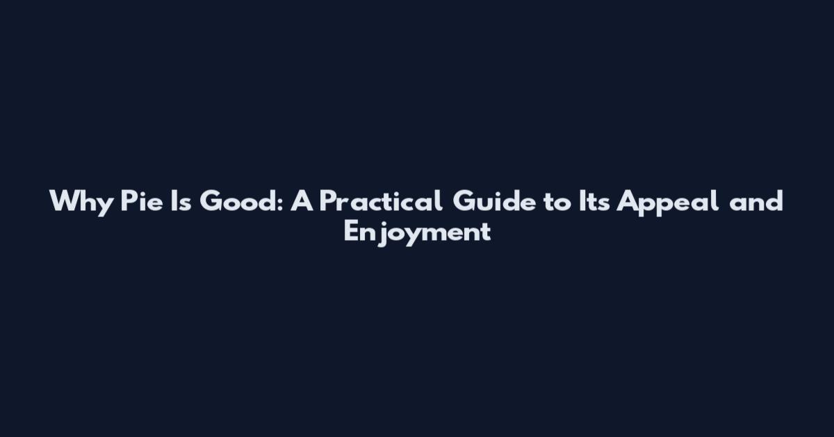 Why Pie Is Good: A Practical Guide to Its Appeal and Enjoyment