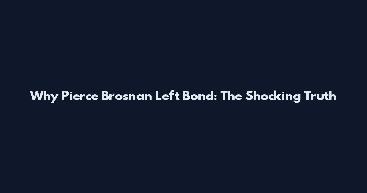 Why Pierce Brosnan Left Bond: The Shocking Truth