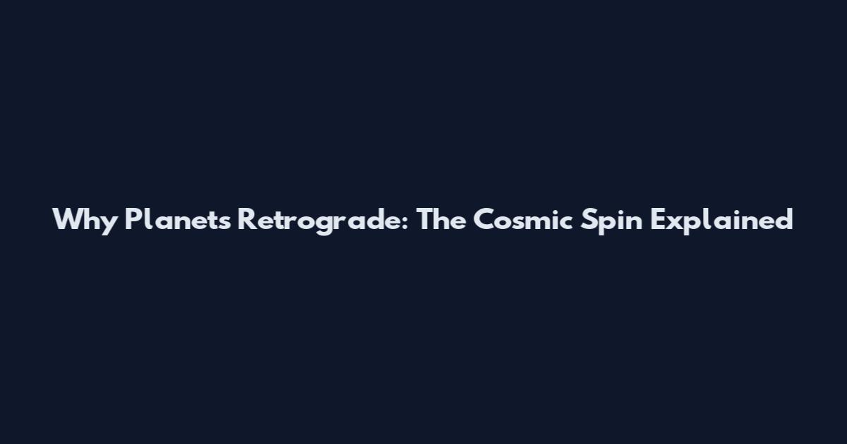 Why Planets Retrograde: The Cosmic Spin Explained