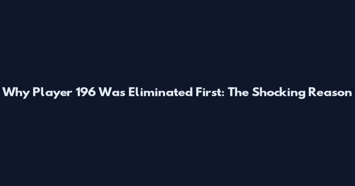 Why Player 196 Was Eliminated First: The Shocking Reason