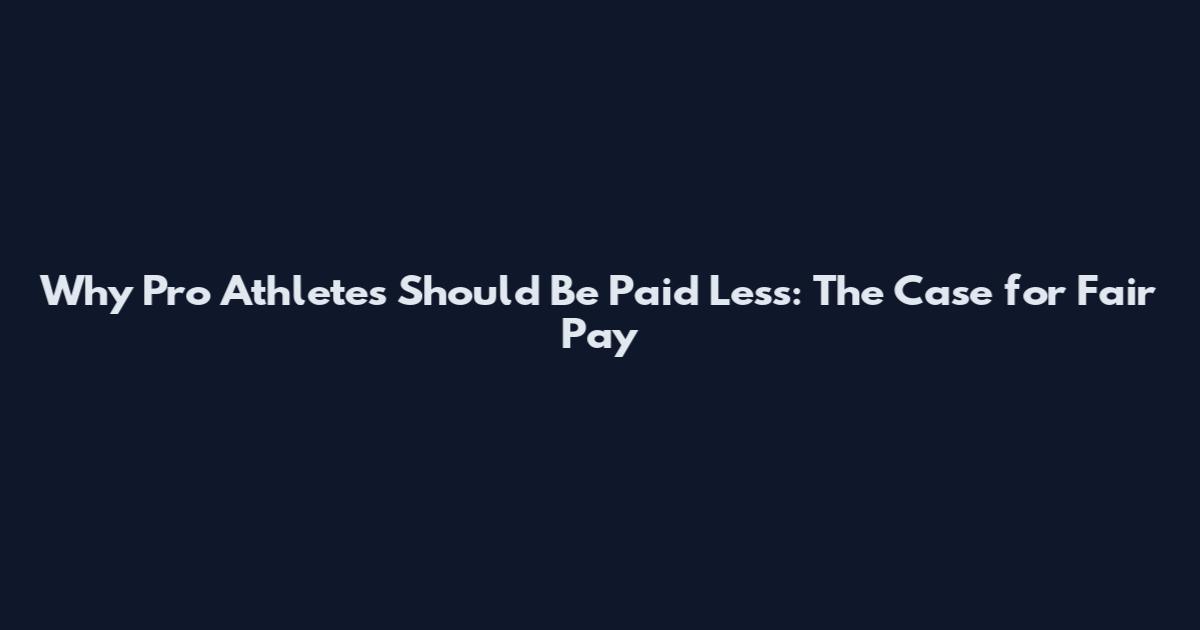 Why Pro Athletes Should Be Paid Less: The Case for Fair Pay