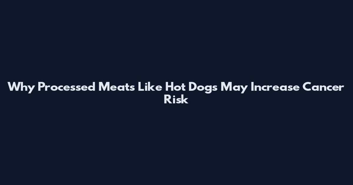 Why Processed Meats Like Hot Dogs May Increase Cancer Risk