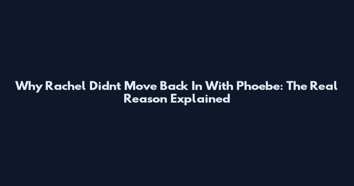 Why Rachel Didn't Move Back In With Phoebe: The Real Reason Explained