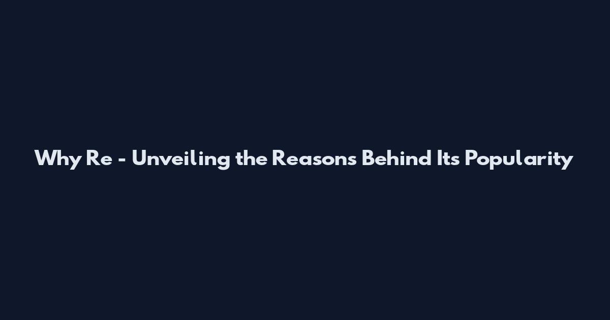 Why Re - Unveiling the Reasons Behind Its Popularity