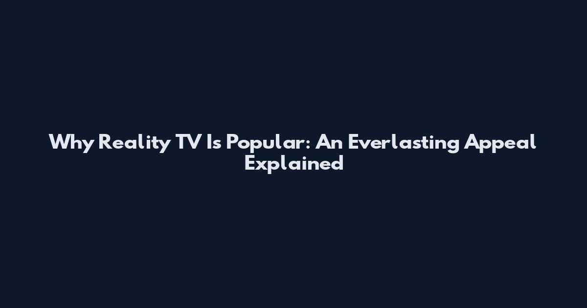 Why Reality TV Is Popular: An Everlasting Appeal Explained