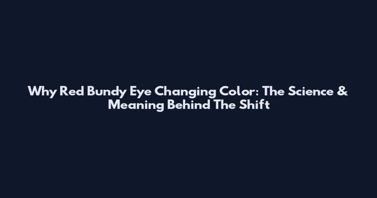 Why Red Bundy Eye Changing Color: The Science & Meaning Behind The Shift