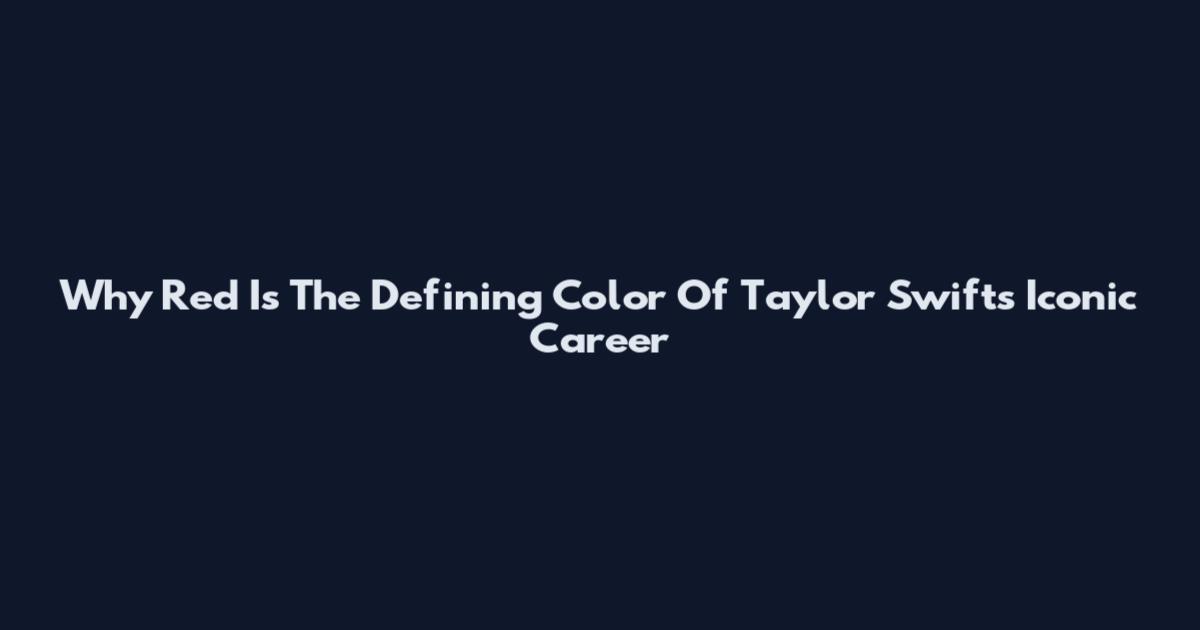 Why Red Is The Defining Color Of Taylor Swift's Iconic Career