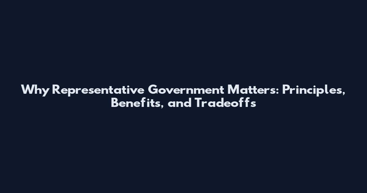 Why Representative Government Matters: Principles, Benefits, and Tradeoffs