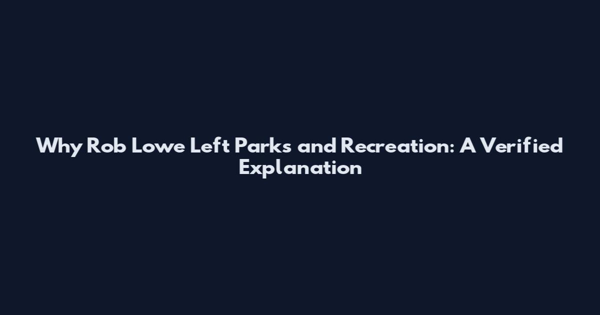 Why Rob Lowe Left Parks and Recreation: A Verified Explanation