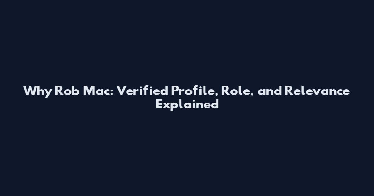 Why Rob Mac: Verified Profile, Role, and Relevance Explained