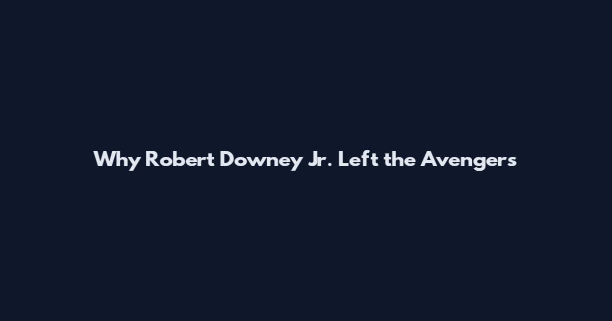Why Robert Downey Jr. Left the Avengers