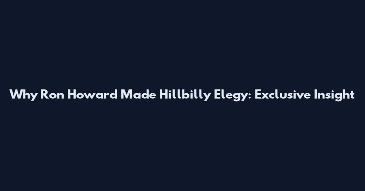 Why Ron Howard Made Hillbilly Elegy: Exclusive Insight