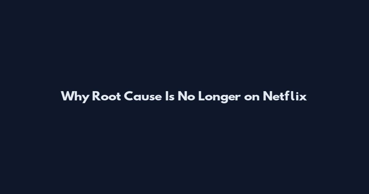 Why Root Cause Is No Longer on Netflix