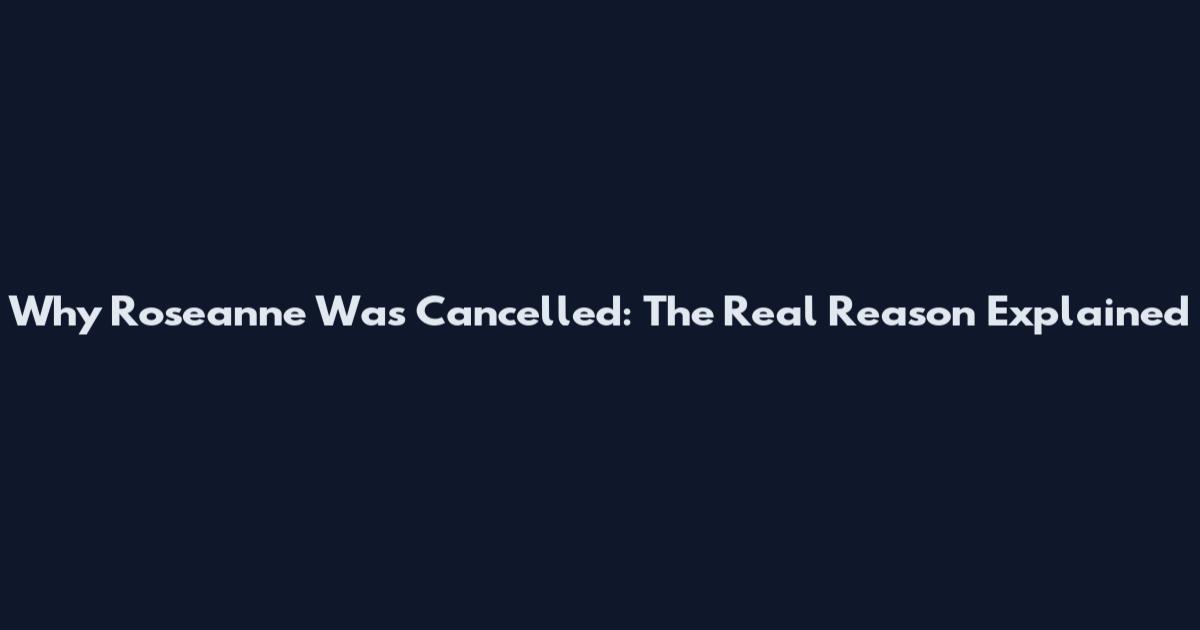 Why Roseanne Was Cancelled: The Real Reason Explained