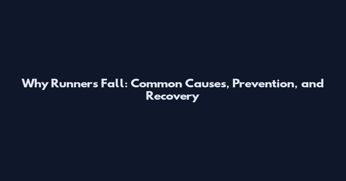Why Runners Fall: Common Causes, Prevention, and Recovery