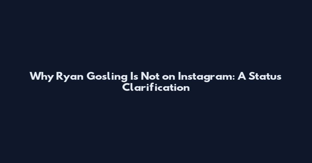 Why Ryan Gosling Is Not on Instagram: A Status Clarification