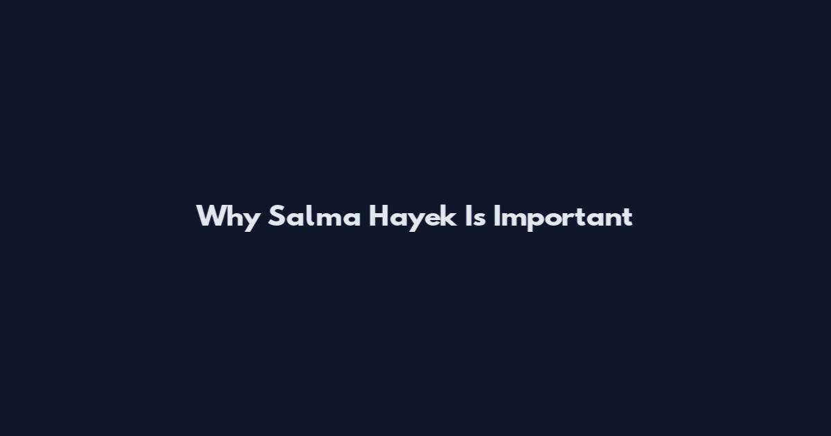 Why Salma Hayek Is Important