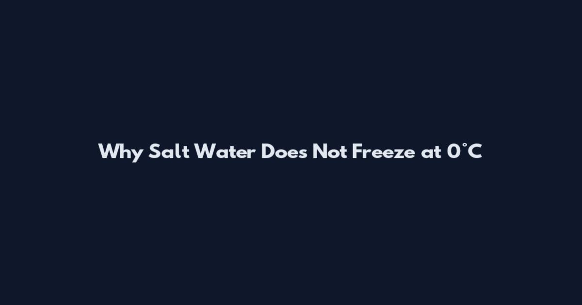 Why Salt Water Does Not Freeze at 0°C