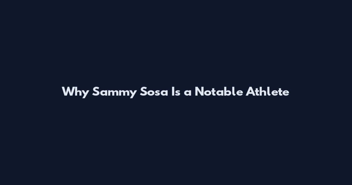 Why Sammy Sosa Is a Notable Athlete