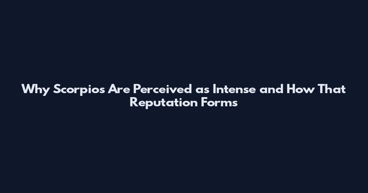 Why Scorpios Are Perceived as Intense and How That Reputation Forms