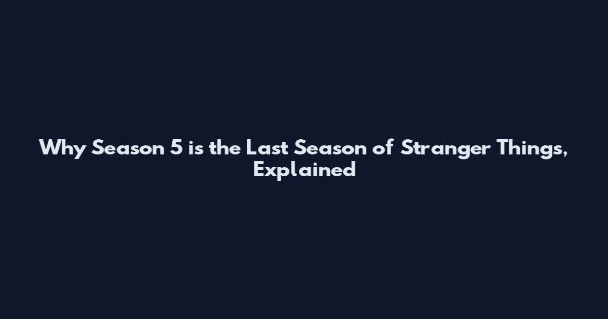 Why Season 5 is the Last Season of Stranger Things, Explained
