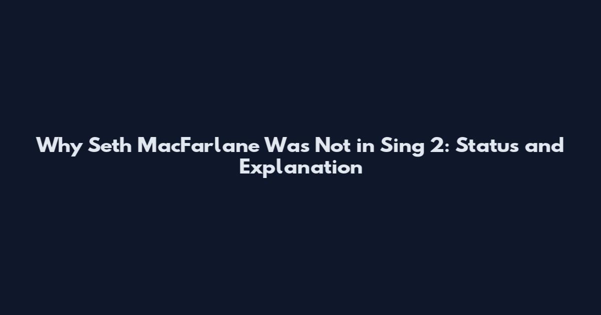 Why Seth MacFarlane Was Not in Sing 2: Status and Explanation