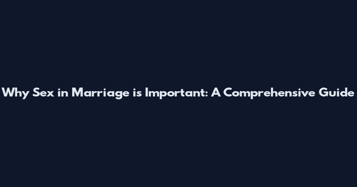 Why Sex in Marriage is Important: A Comprehensive Guide